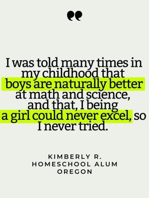 Quote card that reads "I was told many times in my childhood that boys are naturally better at math and science, and that, I being a girl could never excel, so I never tried."